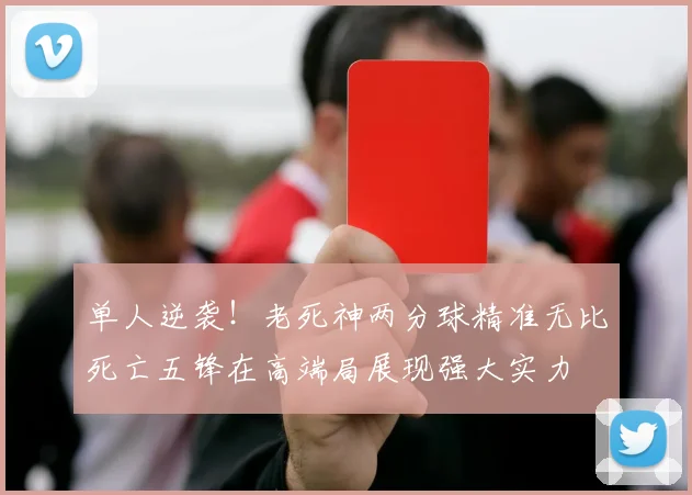 单人逆袭！老死神两分球精准无比死亡五锋在高端局展现强大实力