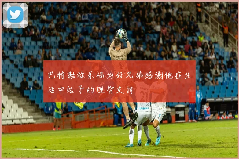 巴特勒称乐福为好兄弟感谢他在生活中给予的理智支持