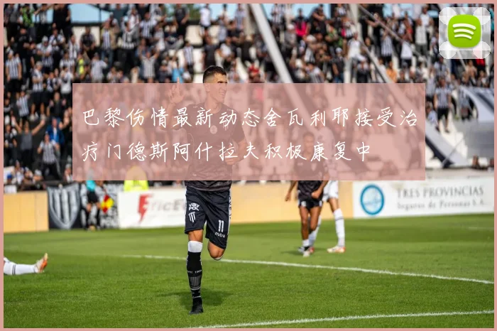 巴黎伤情最新动态舍瓦利耶接受治疗门德斯阿什拉夫积极康复中