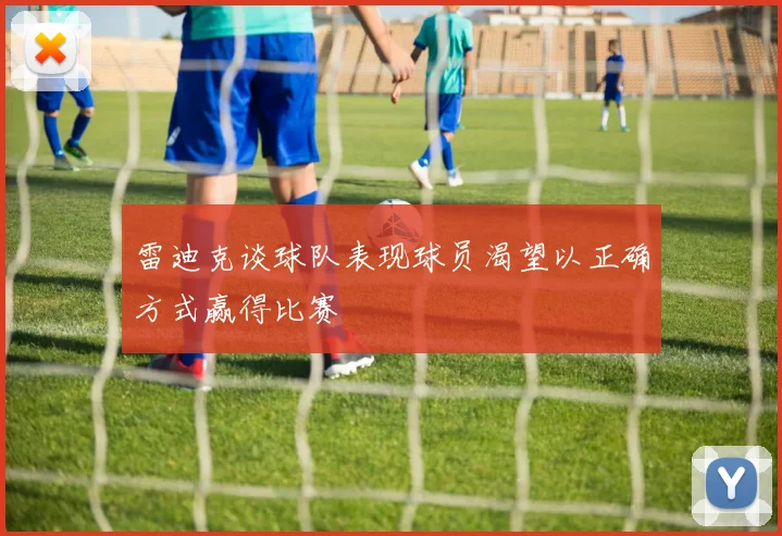 雷迪克谈球队表现球员渴望以正确方式赢得比赛