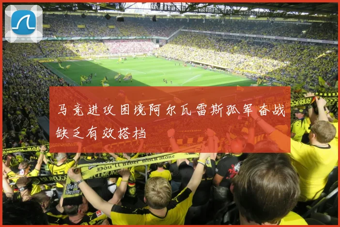 马竞进攻困境阿尔瓦雷斯孤军奋战缺乏有效搭档