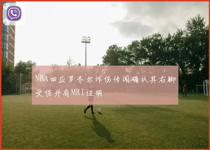 NBA回应罗齐尔诈伤传闻确认其右脚受伤并有MRI证明