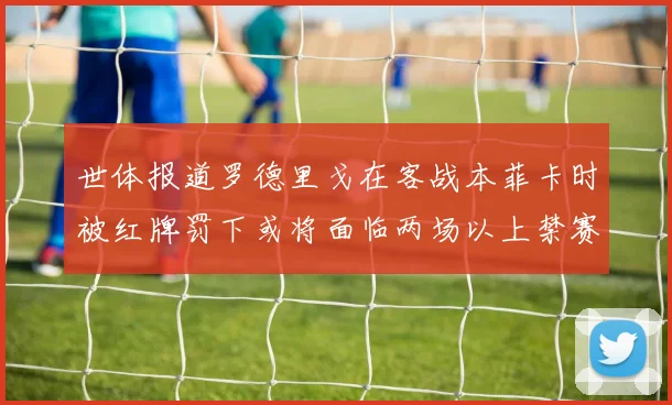 世体报道罗德里戈在客战本菲卡时被红牌罚下或将面临两场以上禁赛处罚