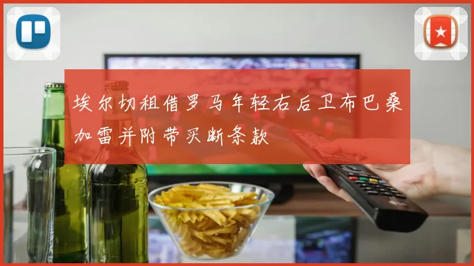埃尔切租借罗马年轻右后卫布巴桑加雷并附带买断条款
