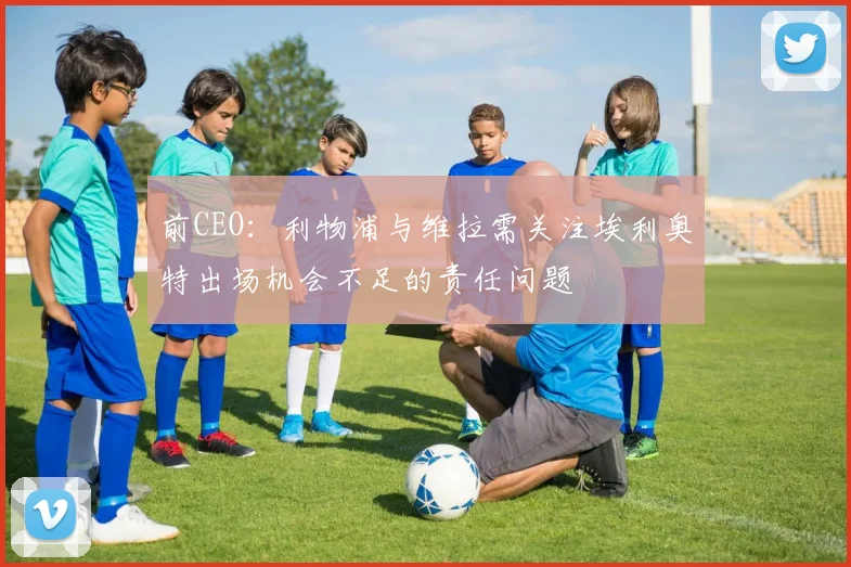 前CEO：利物浦与维拉需关注埃利奥特出场机会不足的责任问题