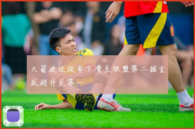 火箭进攻效率下滑至联盟第二掘金反超升至第一