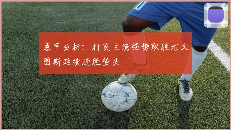 意甲分析：科莫主场强势取胜尤文图斯延续连胜势头