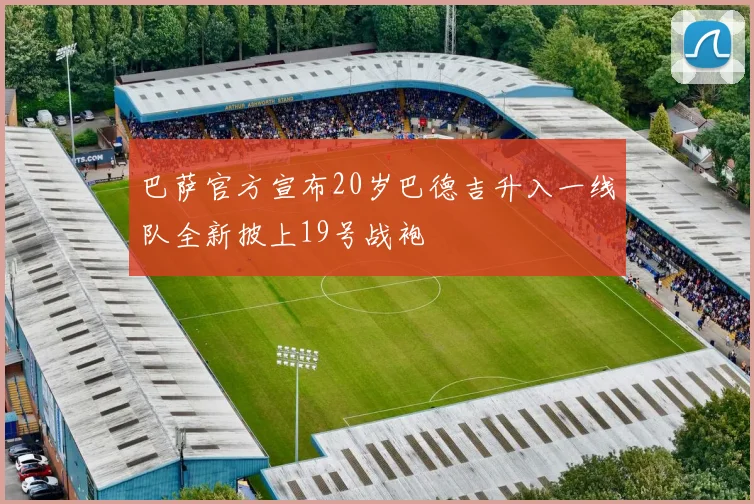 巴萨官方宣布20岁巴德吉升入一线队全新披上19号战袍