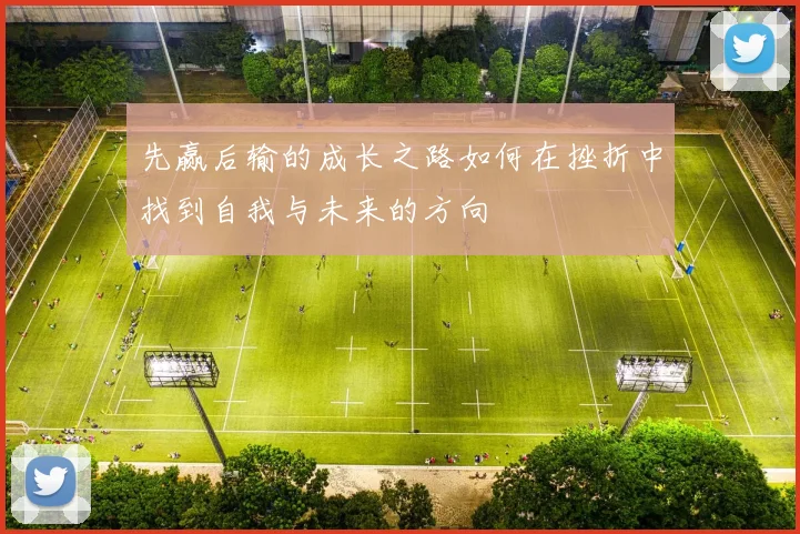 先赢后输的成长之路如何在挫折中找到自我与未来的方向