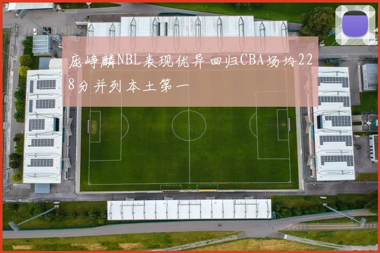 庞峥麟NBL表现优异回归CBA场均228分并列本土第一