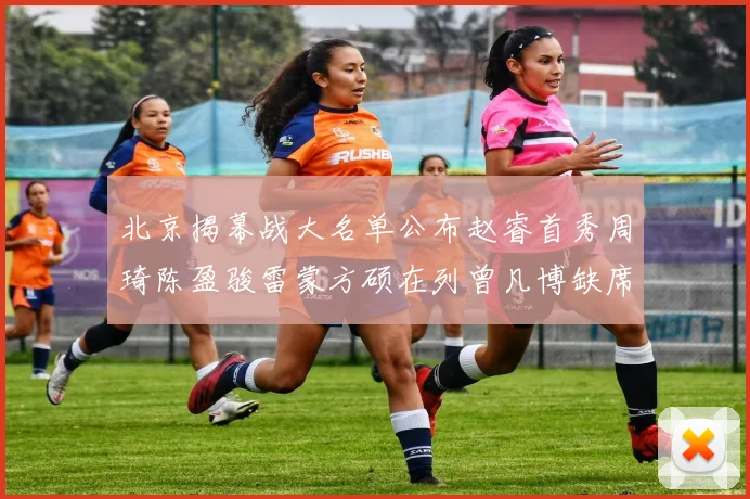 北京揭幕战大名单公布赵睿首秀周琦陈盈骏雷蒙方硕在列曾凡博缺席