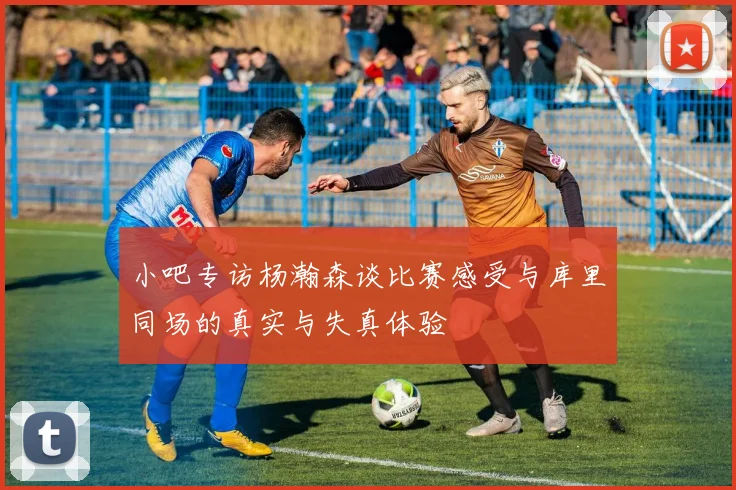小吧专访杨瀚森谈比赛感受与库里同场的真实与失真体验