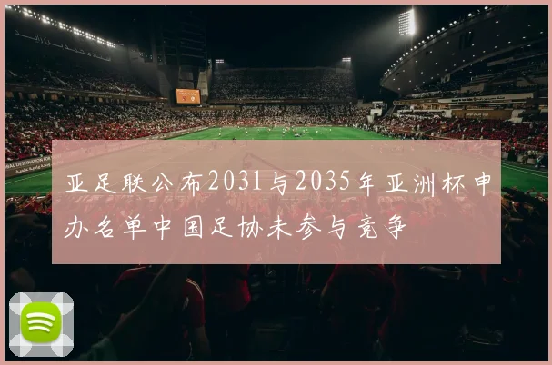 亚足联公布2031与2035年亚洲杯申办名单中国足协未参与竞争