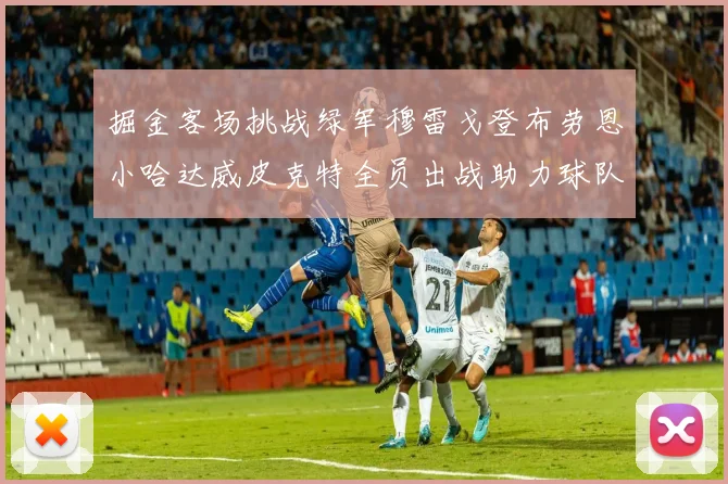 掘金客场挑战绿军穆雷戈登布劳恩小哈达威皮克特全员出战助力球队