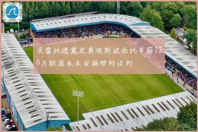 莫雷托透露皮奥埃斯波西托年薪120万欧国米未安排续约谈判