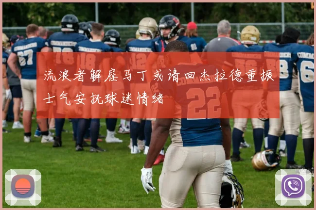 流浪者解雇马丁或请回杰拉德重振士气安抚球迷情绪