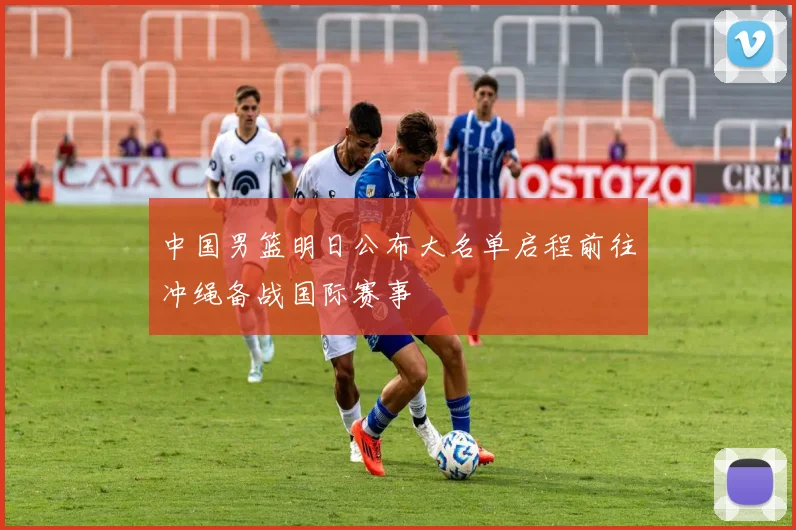 中国男篮明日公布大名单启程前往冲绳备战国际赛事