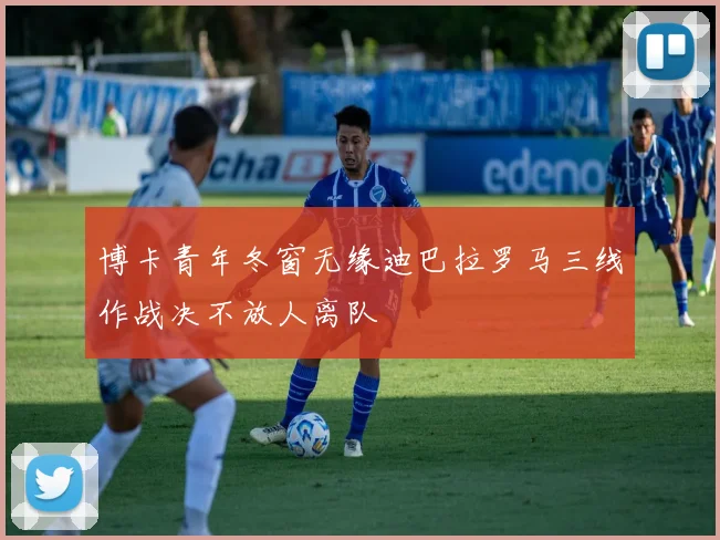 博卡青年冬窗无缘迪巴拉罗马三线作战决不放人离队