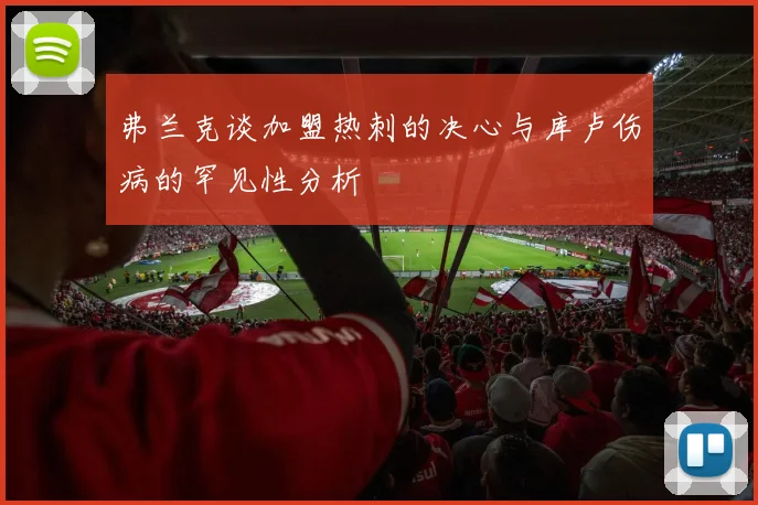 弗兰克谈加盟热刺的决心与库卢伤病的罕见性分析