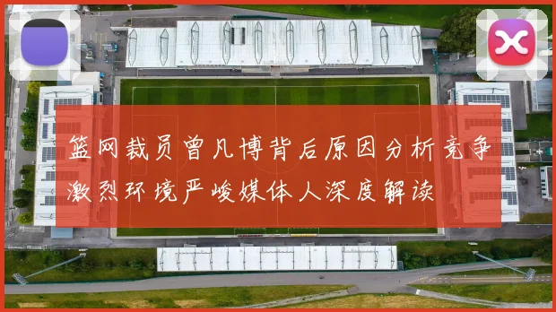 篮网裁员曾凡博背后原因分析竞争激烈环境严峻媒体人深度解读